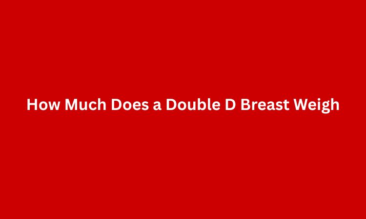 How Much Does a Double D Breast Weigh